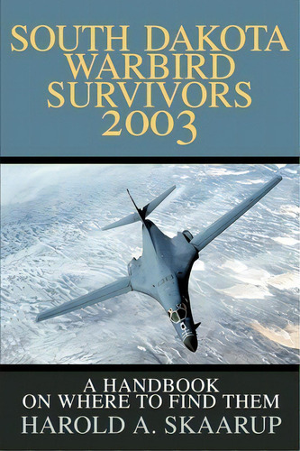 South Dakota Warbird Survivors 2003, De Harold A Skaarup. Editorial Iuniverse, Tapa Blanda En Inglés