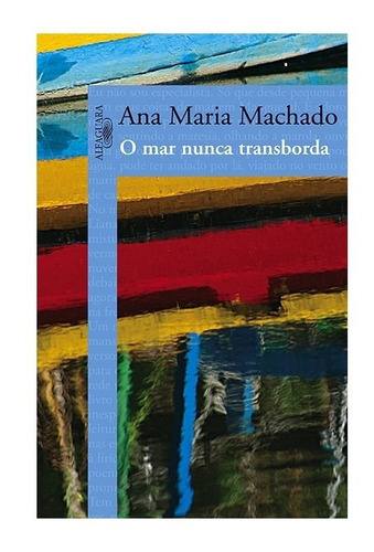 O Mar Nunca Transborda: O Mar Nunca Transborda, De Machado, Ana Maria. Editora Alfaguara (cia Das Letras), Capa Mole, Edição 1 Em Português