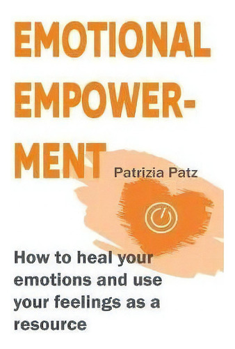 Emotional Empowerment : How To Heal Your Emotions And Use Your Feelings As A Resource, De Patrizia Patz., Vol. 1. Editorial Books On Demand, Tapa Blanda En Inglés