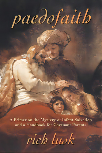 Paedofaith: A Primer On The Mystery Of Infant Salvation And A Handbook For Covenant Parents, De Lusk, Rich. Editorial Loom Pr, Tapa Blanda En Inglés