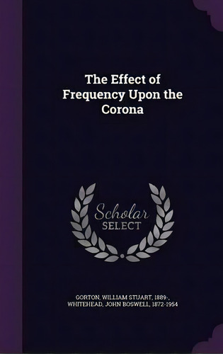 The Effect Of Frequency Upon The Corona, De William Stuart Gorton. Editorial Palala Press, Tapa Dura En Inglés
