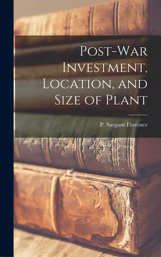 Post-war Investment, Location, And Size Of Plant, De Florence, P. Sargant (philip Sargant). Editorial Hassell Street Pr, Tapa Dura En Inglés