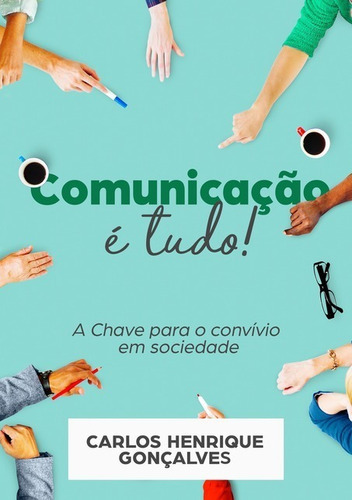 Comunicação É Tudo!: A Chave Para O Convívio Em Sociedade, De Carlos Henrique Gonçalves. Série Não Aplicável, Vol. 1. Editora Clube De Autores, Capa Mole, Edição 1 Em Português, 2020