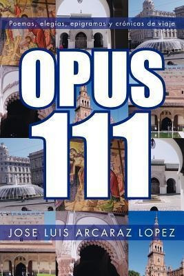Opus 111 : Poemas, Elegias, Epigramas Y Cronicas De Viaje -