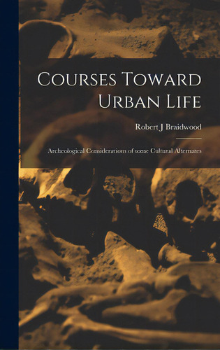 Courses Toward Urban Life: Archeological Considerations Of Some Cultural Alternates, De Braidwood, Robert J.. Editorial Hassell Street Pr, Tapa Dura En Inglés
