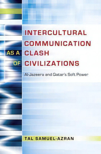 Intercultural Communication As A Clash Of Civilizations: Al-jazeera And Qatar's Soft Power, De Tal Samuel-azran., Vol. 1. Editorial Peter Lang Publishing Inc, Tapa Blanda En Inglés