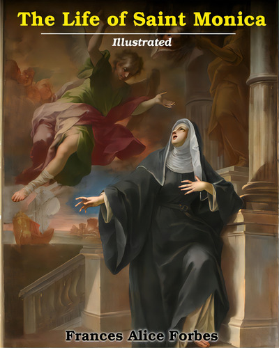 Life Of Saint Monica: Illustrated, De Forbes, Frances Alice. Editorial Blurb Inc, Tapa Blanda En Inglés