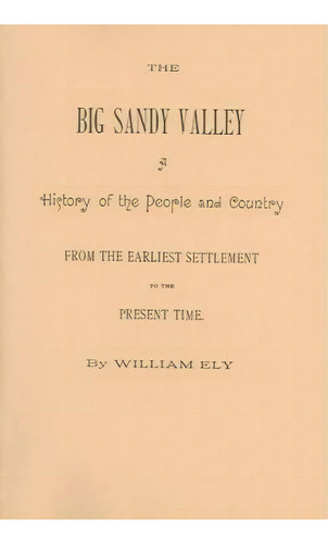 The Big Sandy Valley. A History Of The People And Country From The Earliest Settlement To The Pre..., De William Ely. Editorial Clearfield, Tapa Blanda En Inglés