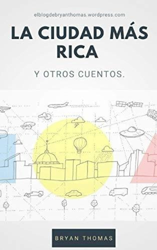 La Ciudad Mas Rica Y Otros Cuentos - Thomas, Bryan, De Thomas, Bryan. Editorial Independently Published En Español