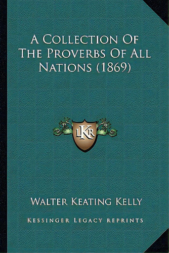 A Collection Of The Proverbs Of All Nations (1869), De Kelly, Walter Keating. Editorial Kessinger Pub Llc, Tapa Blanda En Inglés