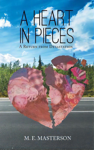 A Heart In Pieces : A Return From Devastation, De M E Masterson. Editorial Christian Faith Publishing, Inc, Tapa Dura En Inglés