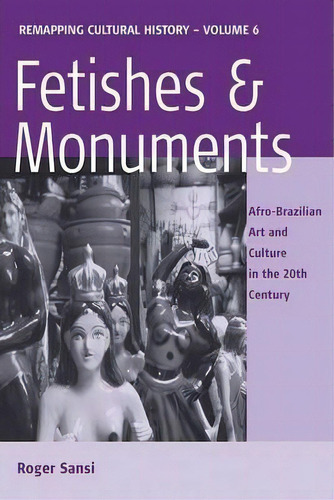 Fetishes And Monuments : Afro-brazilian Art And Culture In The 20th Century, De Roger Sansi. Editorial Berghahn Books, Tapa Blanda En Inglés