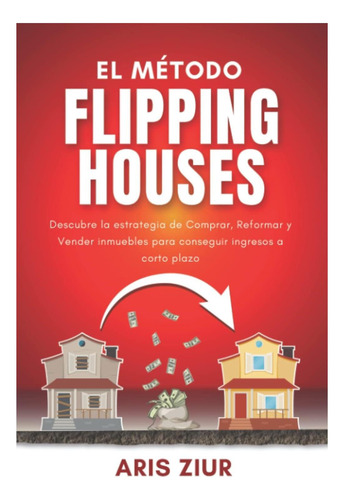 Libro: El Método Flipping Houses: Descubre La Estrategia De