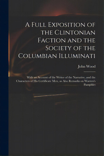 A Full Exposition Of The Clintonian Faction And The Society Of The Columbian Illuminati: With An ..., De Wood, John 1775?-1822. Editorial Legare Street Pr, Tapa Blanda En Inglés