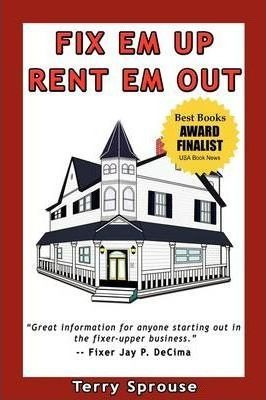 Fix 'em Up, Rent 'em Out : How To Start Your Own House Fi...