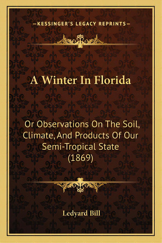 A Winter In Florida: Or Observations On The Soil, Climate, And Products Of Our Semi-tropical Stat..., De Bill, Ledyard. Editorial Kessinger Pub Llc, Tapa Blanda En Inglés