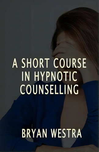A Short Course In Hypnotic Counselling, De Bryan Westra. Editorial Createspace Independent Publishing Platform, Tapa Blanda En Inglés
