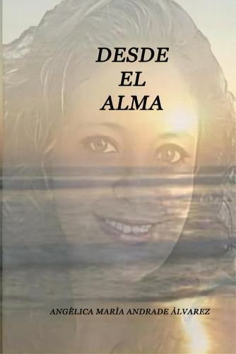 Desde El Alma: Angãâ©lica Marãâa Andrade Ãâlvarez, De Andrade, Angelica. Editorial Createspace, Tapa Blanda En Español