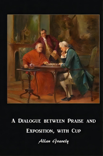 A Dialogue Between Praise And Exposition, With Cup, De Allan Gravely. Editorial Createspace Independent Publishing Platform, Tapa Blanda En Inglés