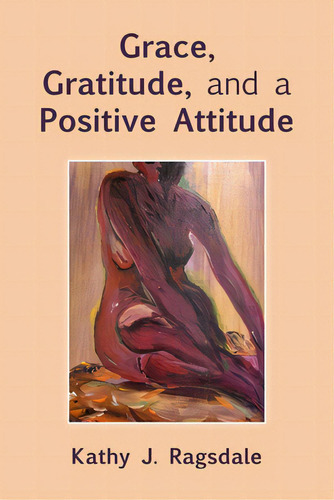 Grace, Gratitude, And A Positive Attitude, De Ragsdale, Kathy J.. Editorial Lulu Pr, Tapa Blanda En Inglés