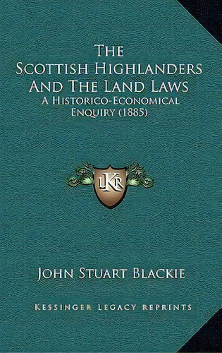 The Scottish Highlanders And The Land Laws : A Historico-economical Enquiry (1885), De John Stuart Blackie. Editorial Kessinger Publishing, Tapa Blanda En Inglés