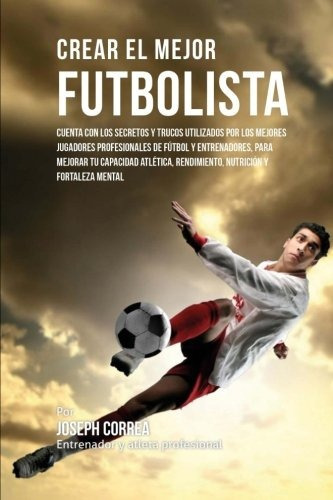 Crear El Mejor Futbolista, De Correa (entrenador Y Atleta Profesional). Editorial Createspace Independent Publishing Platform, Tapa Blanda En Español