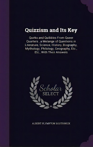 Quizzism And Its Key: Quirks And Quibbles From Queer Quarters, A Melange Of Questions In Literatu..., De Southwick, Albert Plympton. Editorial Palala Pr, Tapa Dura En Inglés