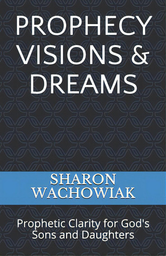 Prophecy Visions & Dreams: Prophetic Clarity For God's Sons And Daughters, De Wachowiak, Sharon J.. Editorial Lightning Source Inc, Tapa Blanda En Inglés