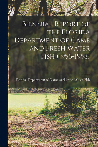 Biennial Report Of The Florida Department Of Game And Fresh Water Fish (1956-1958), De Florida Department Of Game And Fresh. Editorial Hassell Street Pr, Tapa Blanda En Inglés