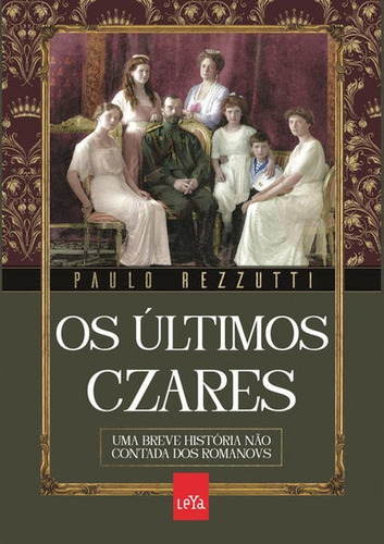 Os Últimos Czares: Uma Breve História Não Contada Dos Romanovs, De Rezzutti, Paulo. Editora Leya, Capa Mole Em Português