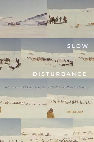 Slow Disturbance : Infrastructural Mediation On The Settler Colonial Resource Frontier, De Rafico Ruiz. Editorial Duke University Press, Tapa Blanda En Inglés