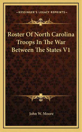 Roster Of North Carolina Troops In The War Between The States V1, De Moore, John W.. Editorial Kessinger Pub Llc, Tapa Dura En Inglés