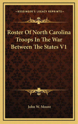 Roster Of North Carolina Troops In The War Between The States V1, De Moore, John W.. Editorial Kessinger Pub Llc, Tapa Dura En Inglés