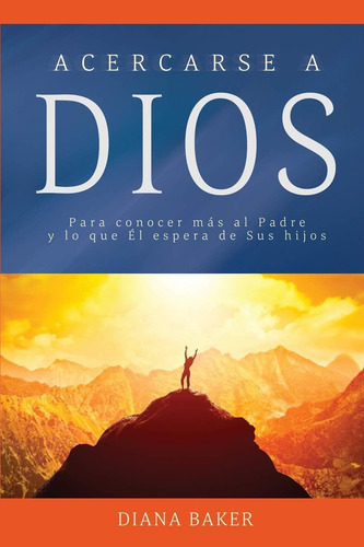 Acercarse A Dios: Para Conocer Más Al Padre Y Lo Que, De Baker, Diana. Editorial Devoción Total Editorial, Tapa Blanda En Español