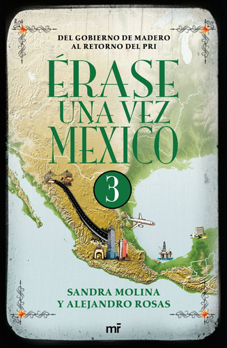 Érase una vez México 3: Del gobierno de Madero al retorno del PRI., de Rosas, Alejandro. Serie Historia Editorial Martínez Roca México, tapa blanda en español, 2016