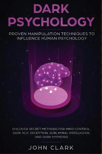 Dark Psychology : Proven Manipulation Techniques To Influence Human Psychology: Discover Secret M..., De Clark John. Editorial Native Publisher, Tapa Blanda En Inglés