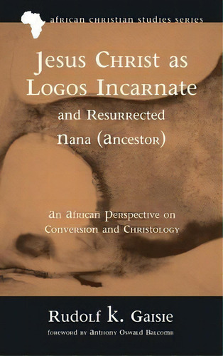 Jesus Christ As Logos Incarnate And Resurrected Nana (ancestor), De Rudolf K Gaisie. Editorial Pickwick Publications, Tapa Dura En Inglés