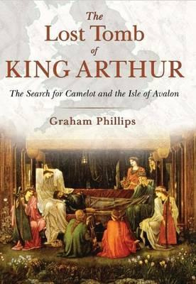 The Lost Tomb Of King Arthur : The Search For Camelot And...