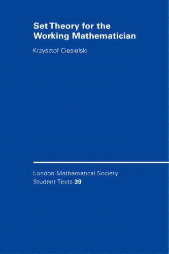 Set Theory For The Working Mathematician, De Krzysztof Ciesielski. London Mathematical Society Student Texts, Vol. 1. Editorial Cambridge University Press, Tapa Blanda En Inglés