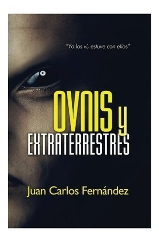 Ovnis Y Extraterrestres :  Yo Los Vi, Estuve Con Ellos  -...