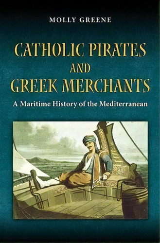 Catholic Pirates And Greek Merchants : A Maritime History O, De Molly Greene. Editorial Princeton University Press En Inglés
