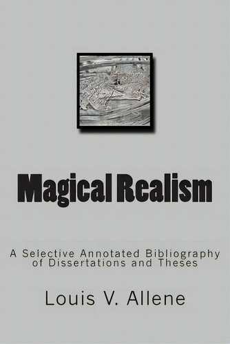 Magical Realism: A Selective Annotated Bibliography Of Dissertations And Theses, De Allene, Louis V.. Editorial Createspace, Tapa Blanda En Inglés