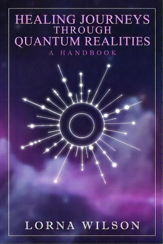 Healing Journeys Through Quantum Realities : The Handbook, De Lorna Wilson. Editorial Createspace Independent Publishing Platform, Tapa Blanda En Inglés