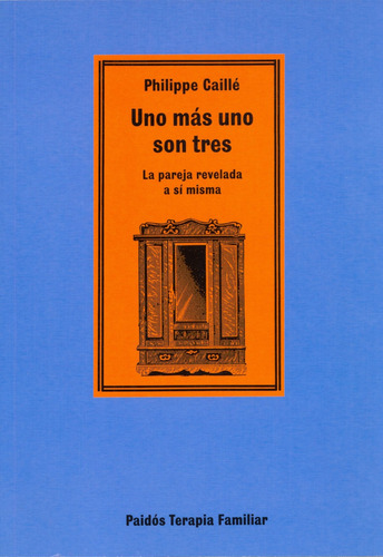 Uno más uno son tres: La pareja revelada a sí misma, de Caille, Phillippe. Serie Terapia Familiar Editorial Paidos México, tapa blanda en español, 2013