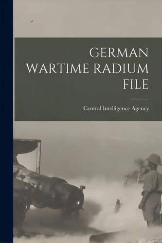 German Wartime Radium File, De Central Intelligence Agency. Editorial Hassell Street Pr, Tapa Blanda En Inglés