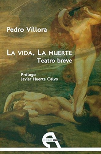 La Vida, La Muerte : Teatro Breve, De Pedro Manuel Villora. Editorial Ediciones Antigona S L, Tapa Blanda En Español, 2015