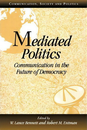 Communication, Society And Politics: Mediated Politics: Communication In The Future Of Democracy, De W. Lance Bennett. Editorial Cambridge University Press, Tapa Blanda En Inglés