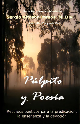 Pulpito Y Poesia: Recursos Poeticos Para La Predicacion, La Ensenanza Y La Devocion Espiritual, De Ramos, M. Div Sergio Altesor. Editorial Createspace, Tapa Blanda En Español