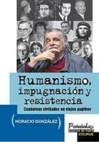 Humanismo, Impugnación Y Resistencia: CUADERNOS OLVIDADOS EN VIEJOS PUPITRES, de Gonzalez Horacio., vol. Volumen Unico. Editorial Colihue, edición 1 en español