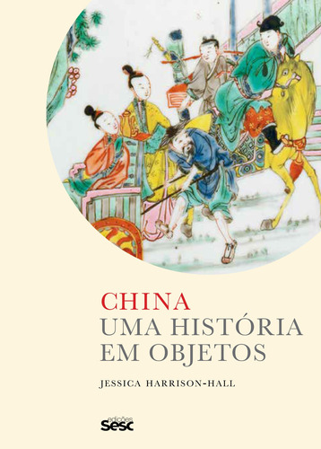 China: uma história em objetos, de Harrison-Hall, Jessica. Editora Edições Sesc São Paulo,British Museum/Thames & Hudson em português, 2018